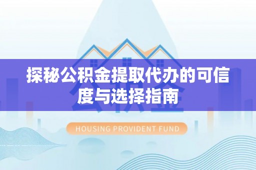 封丘探秘公积金提取代办的可信度与选择指南