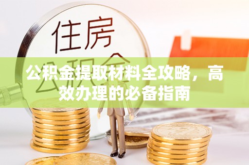 封丘公积金提取材料全攻略，高效办理的必备指南