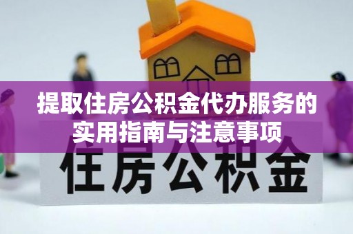 封丘提取住房公积金代办服务的实用指南与注意事项