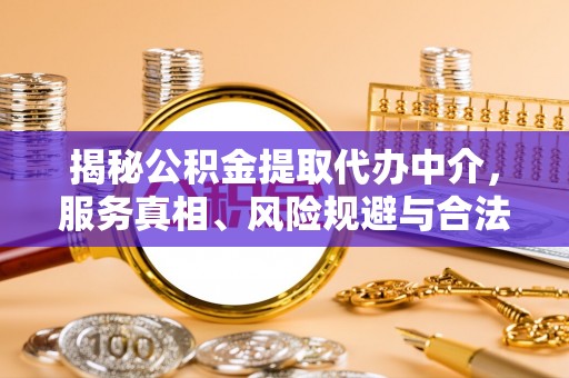 封丘揭秘公积金提取代办中介，服务真相、风险规避与合法途径