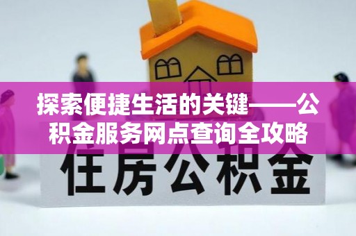 封丘探索便捷生活的关键——公积金服务网点查询全攻略