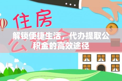 封丘解锁便捷生活，代办提取公积金的高效途径
