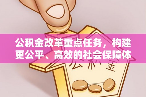 封丘公积金改革重点任务，构建更公平、高效的社会保障体系