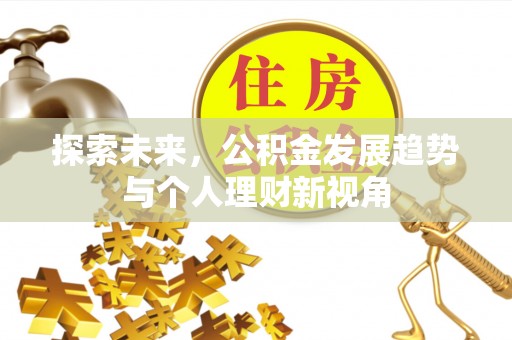 封丘探索未来，公积金发展趋势与个人理财新视角