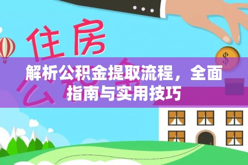封丘解析公积金提取流程，全面指南与实用技巧
