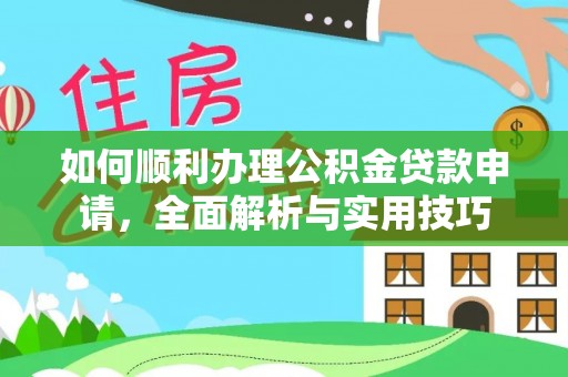 封丘如何顺利办理公积金贷款申请，全面解析与实用技巧