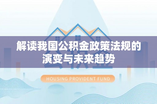 封丘解读我国公积金政策法规的演变与未来趋势