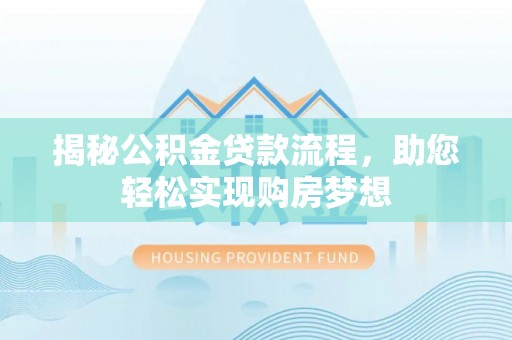 封丘揭秘公积金贷款流程，助您轻松实现购房梦想