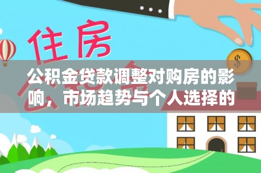 封丘公积金贷款调整对购房的影响，市场趋势与个人选择的深度解析