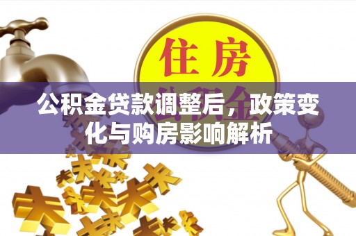 封丘公积金贷款调整后，政策变化与购房影响解析