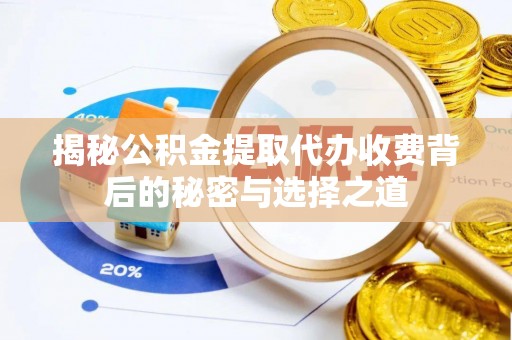 封丘揭秘公积金提取代办收费背后的秘密与选择之道
