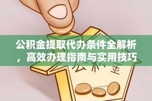 封丘公积金提取代办条件全解析，高效办理指南与实用技巧