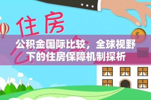 封丘公积金国际比较，全球视野下的住房保障机制探析
