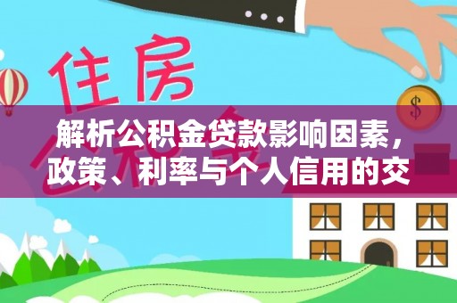 封丘解析公积金贷款影响因素，政策、利率与个人信用的交织作用