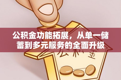 封丘公积金功能拓展，从单一储蓄到多元服务的全面升级