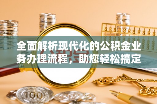 封丘全面解析现代化的公积金业务办理流程，助您轻松搞定每一笔交易