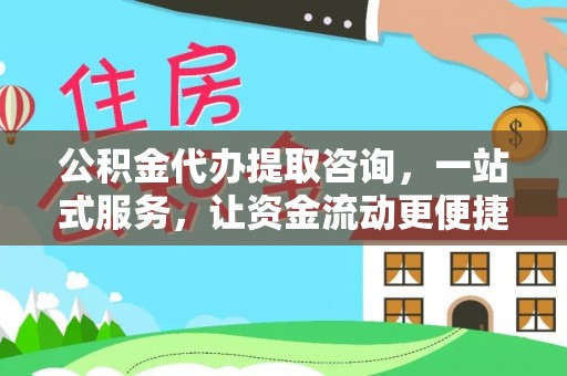 封丘公积金代办提取咨询，一站式服务，让资金流动更便捷