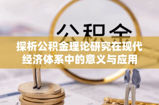 封丘探析公积金理论研究在现代经济体系中的意义与应用