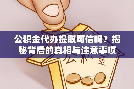 封丘公积金代办提取可信吗？揭秘背后的真相与注意事项
