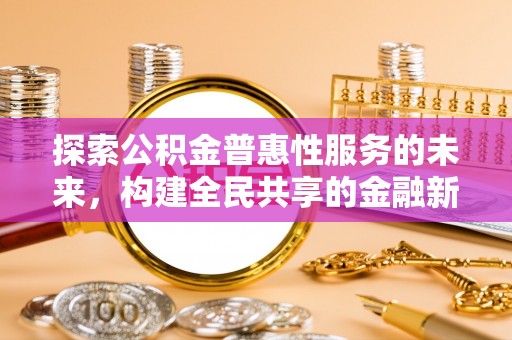 封丘探索公积金普惠性服务的未来，构建全民共享的金融新生态
