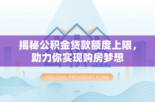 封丘揭秘公积金贷款额度上限，助力你实现购房梦想
