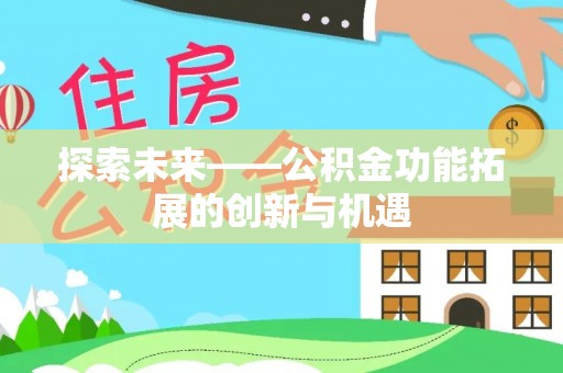 封丘探索未来——公积金功能拓展的创新与机遇