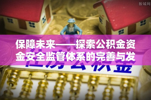 封丘保障未来——探索公积金资金安全监管体系的完善与发展