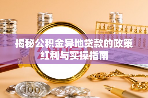 封丘揭秘公积金异地贷款的政策红利与实操指南