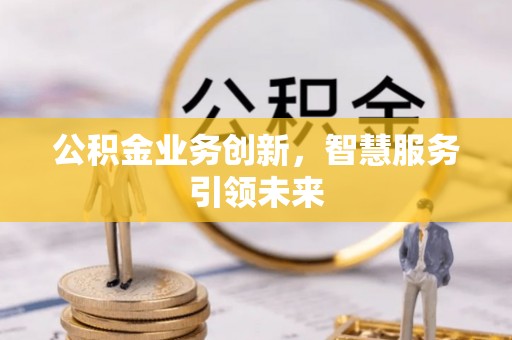 封丘公积金业务创新，智慧服务引领未来