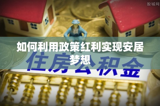 封丘如何利用政策红利实现安居梦想