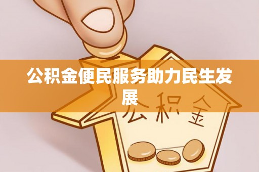 封丘公积金便民服务助力民生发展
