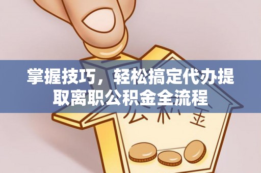 封丘掌握技巧，轻松搞定代办提取离职公积金全流程