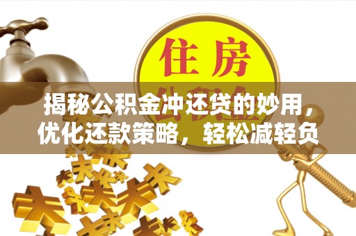 封丘揭秘公积金冲还贷的妙用，优化还款策略，轻松减轻负担