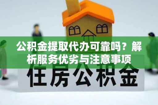 封丘公积金提取代办可靠吗？解析服务优劣与注意事项