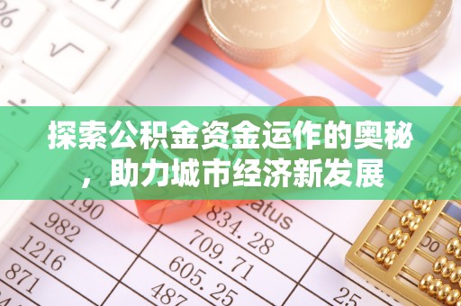 封丘探索公积金资金运作的奥秘，助力城市经济新发展