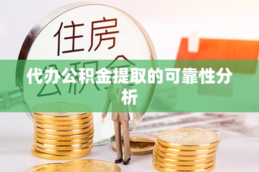 封丘代办公积金提取的可靠性分析