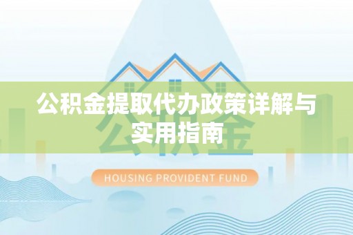 封丘公积金提取代办政策详解与实用指南