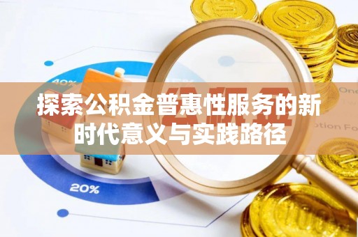 封丘探索公积金普惠性服务的新时代意义与实践路径