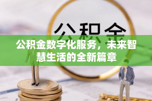 封丘公积金数字化服务，未来智慧生活的全新篇章