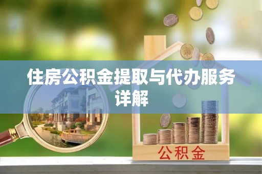 封丘住房公积金提取与代办服务详解