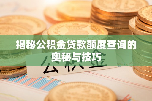 封丘揭秘公积金贷款额度查询的奥秘与技巧