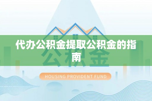 封丘代办公积金提取公积金的指南