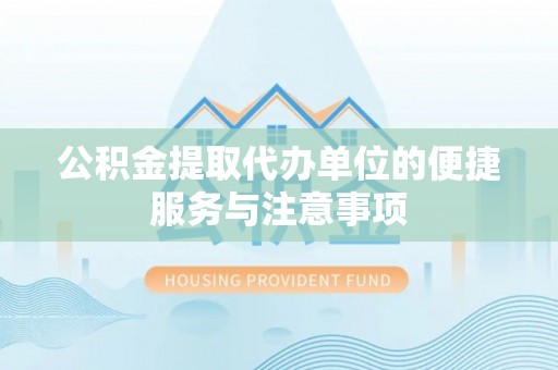 封丘公积金提取代办单位的便捷服务与注意事项