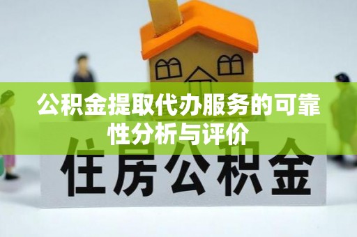 封丘公积金提取代办服务的可靠性分析与评价