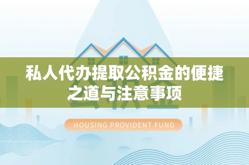 封丘私人代办提取公积金的便捷之道与注意事项