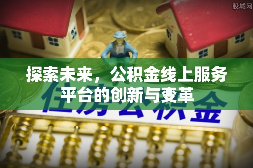封丘探索未来，公积金线上服务平台的创新与变革
