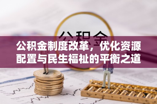 封丘公积金制度改革，优化资源配置与民生福祉的平衡之道