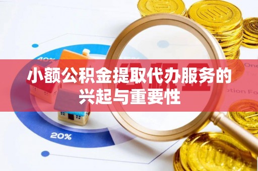 封丘小额公积金提取代办服务的兴起与重要性