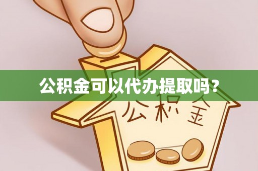 封丘公积金可以代办提取吗？
