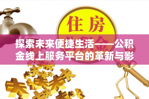 封丘探索未来便捷生活——公积金线上服务平台的革新与影响
